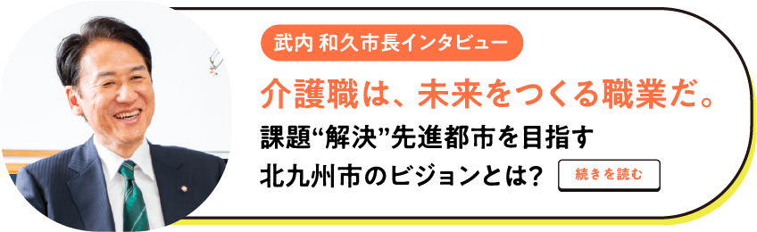 武内 和久市長インタビュー 介護職は、未来をつくる職業だ。課題“解決”先進都市を目指す北九州市のビジョンとは?